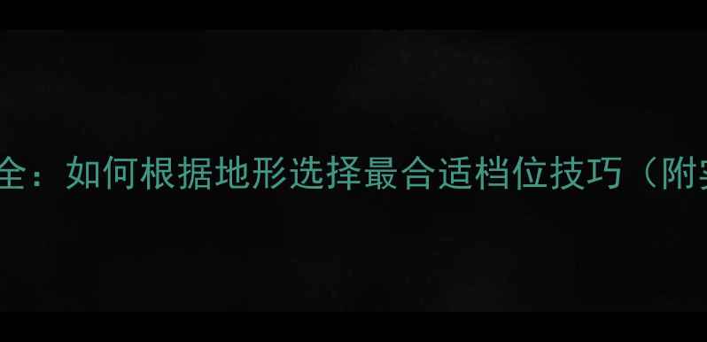 山地车档位全如何根据地形选择最合适档位技巧附实用对照表
