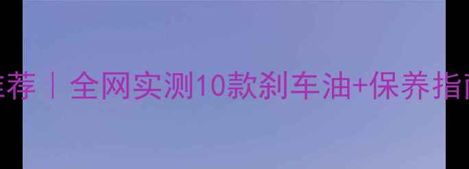 山地车碟刹油推荐全网实测10款刹车油保养指南刹车变稳技巧