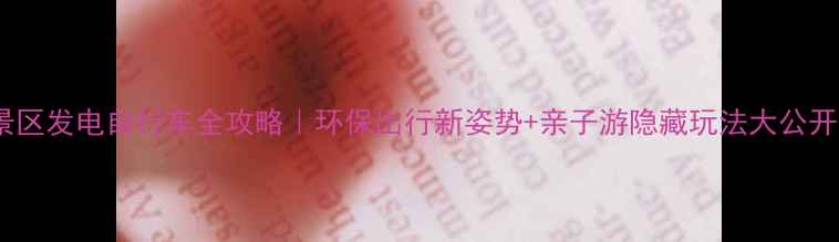 景区发电自行车全攻略环保出行新姿势亲子游隐藏玩法大公开