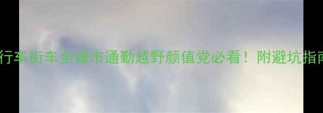 最新款自行车街车全城市通勤越野颜值党必看附避坑指南选购清单