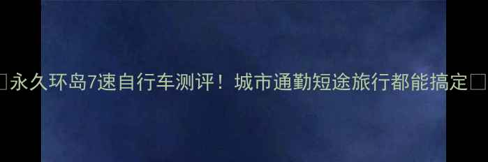 永久环岛7速自行车测评城市通勤短途旅行都能搞定
