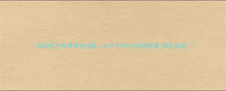 深圳自行车赛事全攻略必打卡的5大顶级赛道报名指南