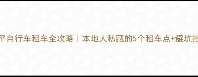 罗平自行车租车全攻略本地人私藏的5个租车点避坑指南