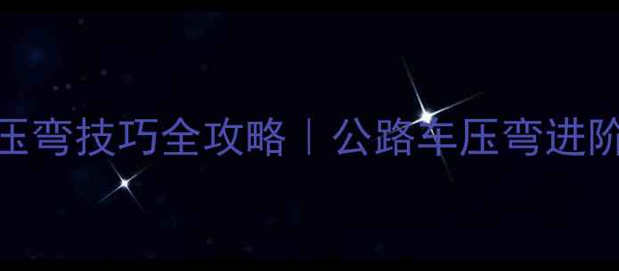 美式骑行压弯技巧全攻略公路车压弯进阶指南
