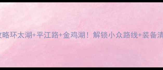 苏州骑行全攻略环太湖平江路金鸡湖解锁小众路线装备清单隐藏玩法