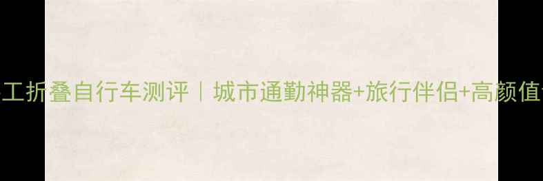 英国手工折叠自行车测评城市通勤神器旅行伴侣高颜值设计全
