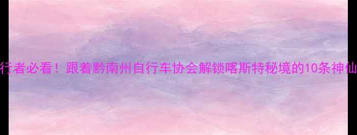 黔南州骑行者必看跟着黔南州自行车协会解锁喀斯特秘境的10条神仙路线