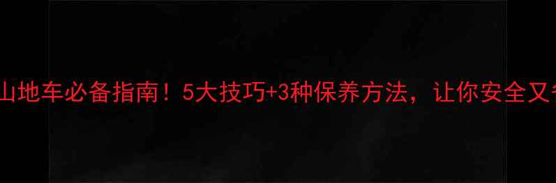 雨天骑山地车必备指南5大技巧3种保养方法让你安全又省心