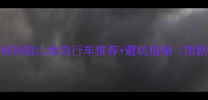 春日出游必备保姆级山地自行车推荐避坑指南附新手必看装备清单