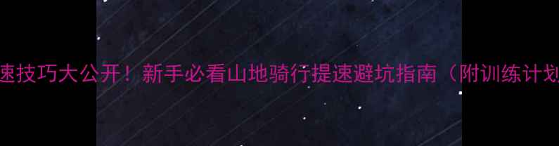 山地车加速技巧大公开新手必看山地骑行提速避坑指南附训练计划装备清单