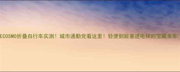 ECOSMO折叠自行车实测城市通勤党看这里轻便到能塞进电梯的宝藏单车
