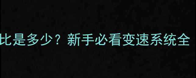 公路车最大速比是多少新手必看变速系统全附选购指南