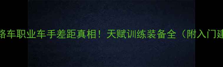 公路车职业车手差距真相天赋训练装备全附入门建议
