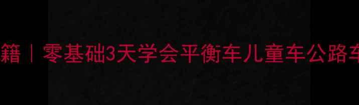 学骑自行车秘籍零基础3天学会平衡车儿童车公路车附避坑指南