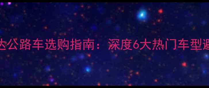 美利达公路车选购指南深度6大热门车型避坑攻略