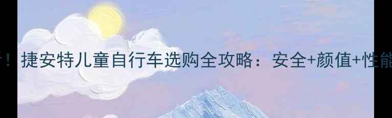 合肥妈妈必看捷安特儿童自行车选购全攻略安全颜值性能TOP5车型推荐