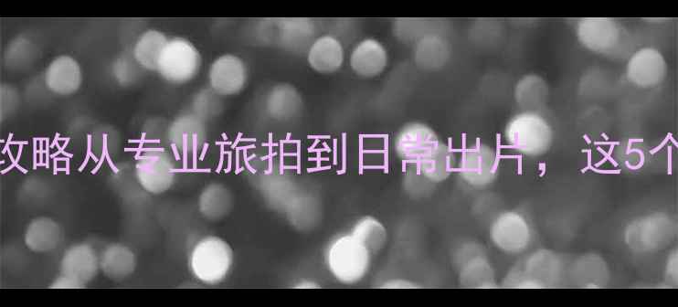 新手必看摄影自行车命名全攻略从专业旅拍到日常出片这5个方法让你秒变朋友圈摄影大师