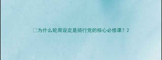 为什么轮周设定是骑行党的核心必修课