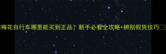 梅花自行车哪里能买到正品新手必看全攻略辨别假货技巧