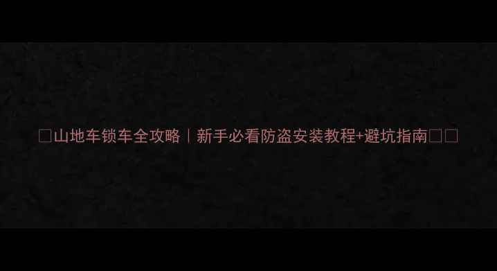 山地车锁车全攻略新手必看防盗安装教程避坑指南