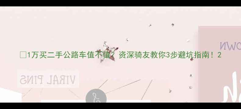 1万买二手公路车值不值资深骑友教你3步避坑指南