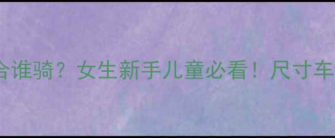 21寸自行车适合谁骑女生新手儿童必看尺寸车型避坑指南全