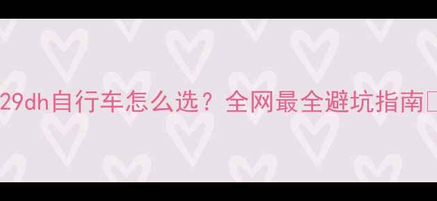 29dh自行车怎么选全网最全避坑指南