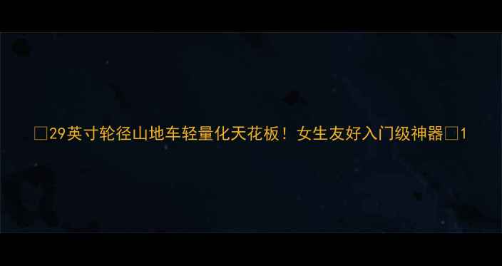 29英寸轮径山地车轻量化天花板女生友好入门级神器