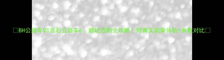 BH公路车VS滚石公路车6避坑选购全攻略附真实骑乘体验参数对比