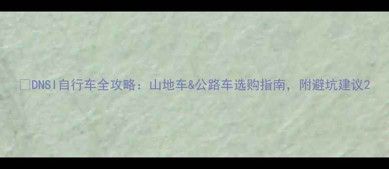 DNSI自行车全攻略山地车公路车选购指南附避坑建议