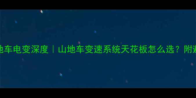 Dy山地车电变深度山地车变速系统天花板怎么选附避坑指南