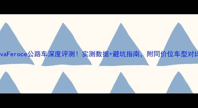 JavaFeroce公路车深度评测实测数据避坑指南附同价位车型对比