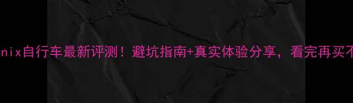 Phoenix自行车最新评测避坑指南真实体验分享看完再买不踩雷