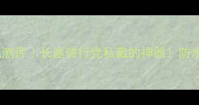 lg自行车尾包测评长途骑行党私藏的神器防水收纳超能打