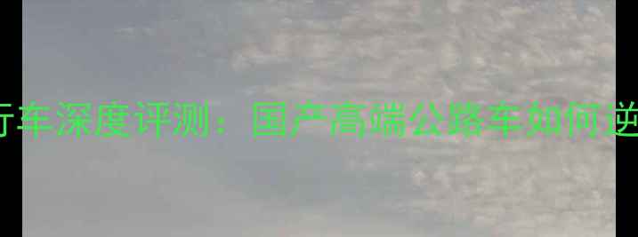 会泽崔克自行车深度评测国产高端公路车如何逆袭