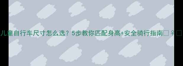 儿童自行车尺寸怎么选5步教你匹配身高安全骑行指南