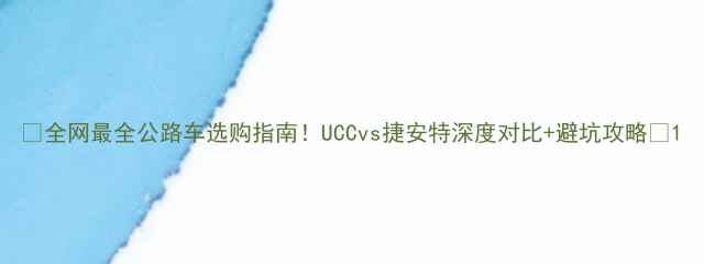 全网最全公路车选购指南UCCvs捷安特深度对比避坑攻略