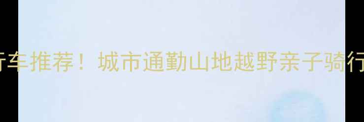 全网最全自行车推荐城市通勤山地越野亲子骑行保姆级攻略
