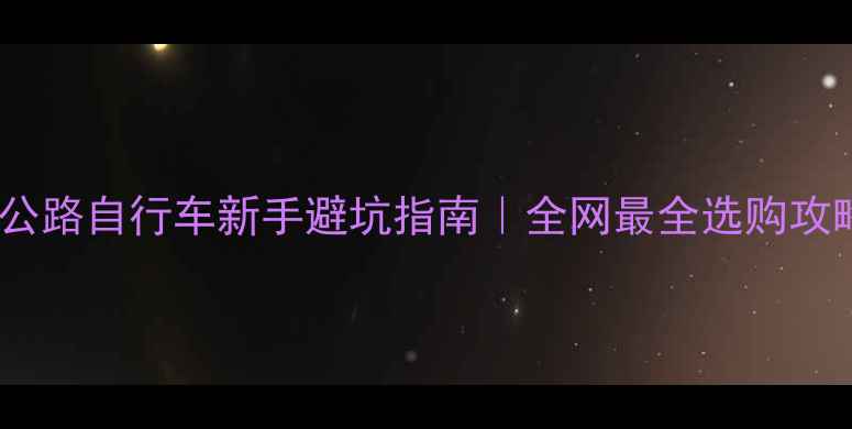 公路自行车新手避坑指南全网最全选购攻略