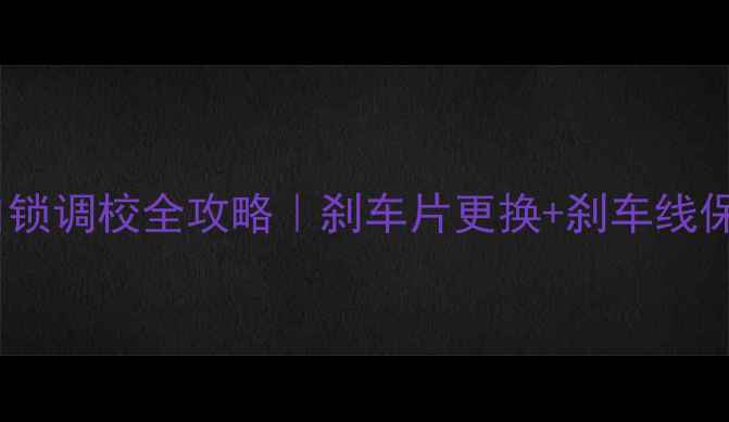 公路车刹车自锁调校全攻略刹车片更换刹车线保养保姆级教程