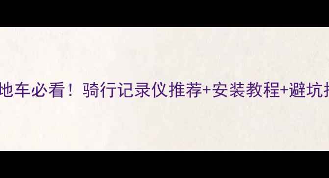 公路车山地车必看骑行记录仪推荐安装教程避坑指南