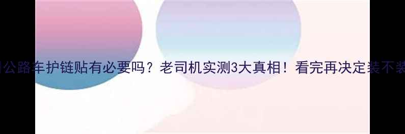 公路车护链贴有必要吗老司机实测3大真相看完再决定装不装