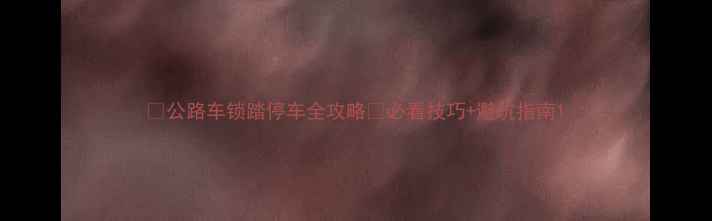 公路车锁踏停车全攻略必看技巧避坑指南