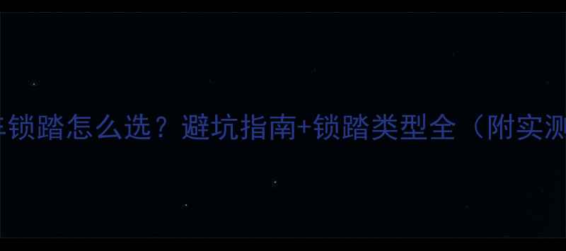 公路车锁踏怎么选避坑指南锁踏类型全附实测对比