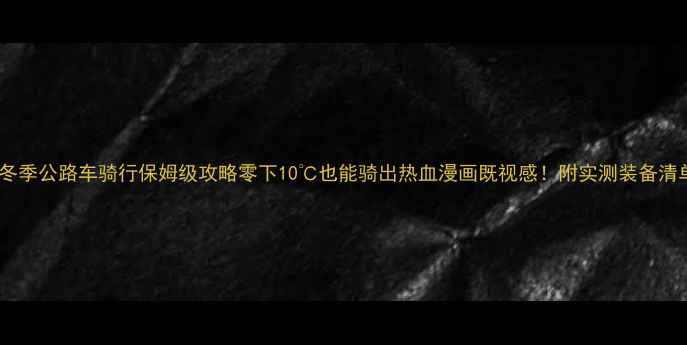 冬季公路车骑行保姆级攻略零下10也能骑出热血漫画既视感附实测装备清单