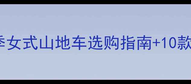 北京上海广州女生必看春季女式山地车选购指南10款高颜值车型实测推荐