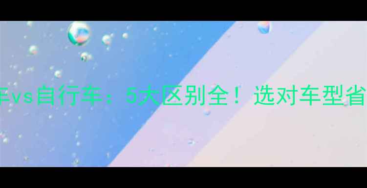单车vs自行车5大区别全选对车型省千元