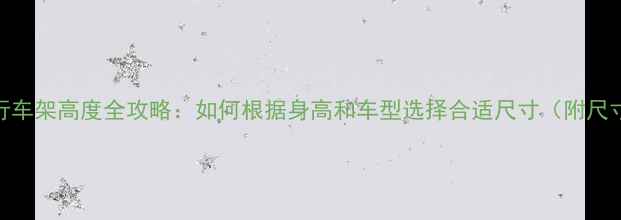 双层自行车架高度全攻略如何根据身高和车型选择合适尺寸附尺寸对照表