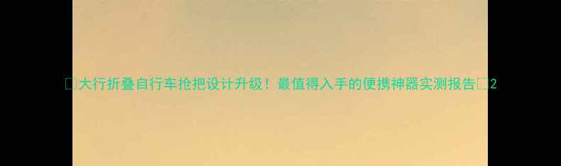 大行折叠自行车抢把设计升级最值得入手的便携神器实测报告
