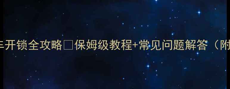 大行自行车开锁全攻略保姆级教程常见问题解答附防丢技巧